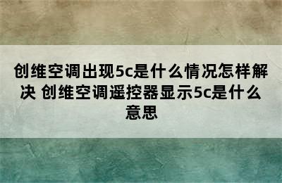 创维空调出现5c是什么情况怎样解决 创维空调遥控器显示5c是什么意思